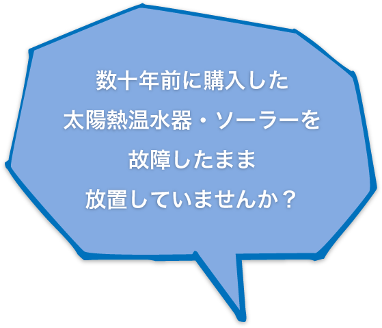 数十年前に購入した太陽熱温水器・ソーラーを故障したまま放置していませんか？